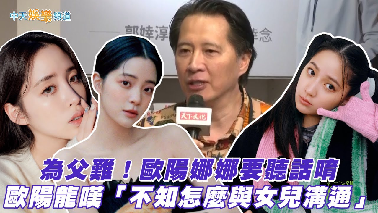 【撩星聞】為父難！歐陽娜娜要聽話唷  歐陽龍嘆「不知怎麼與女兒溝通」