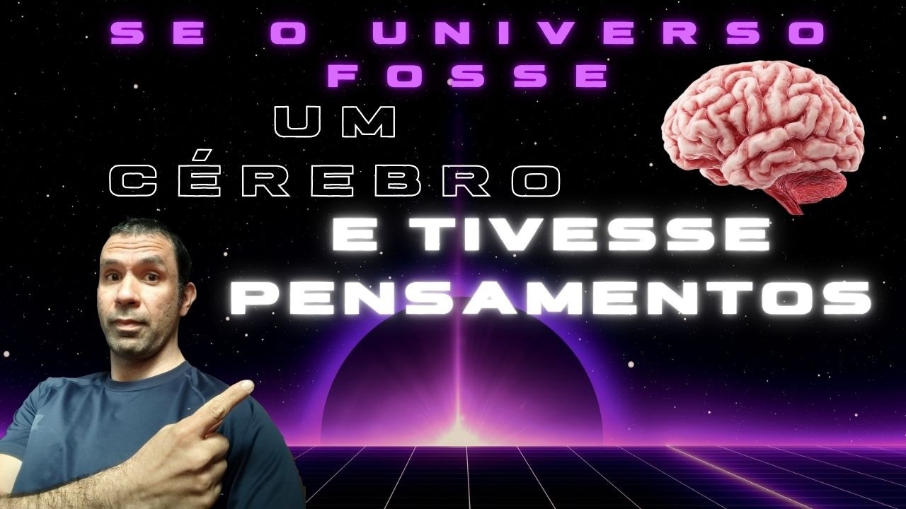 SE O NOSSO UNIVERSO FOSSE UM CÉREBRO, QUAIS SERIAM OS SEUS PENSAMENTOS?