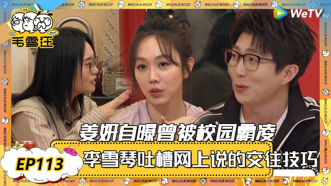 【2025年EP113期完整版】吃大餐了！姜妍自曝曾被校园霸凌！李雪琴吐槽网上说的交友技巧！ |《毛雪汪》《毛雪汪2025春番》 FULL #综艺 #毛雪汪 #李雪琴 #毛不易 #张彬彬 #毛晓彤