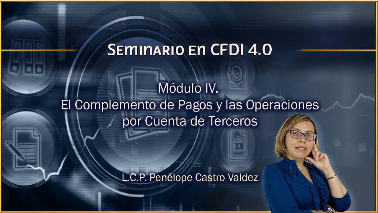 Seminario en CFDI 4.0 - M4: El Complemento de Pagos y las Operaciones por Cuenta de Terceros