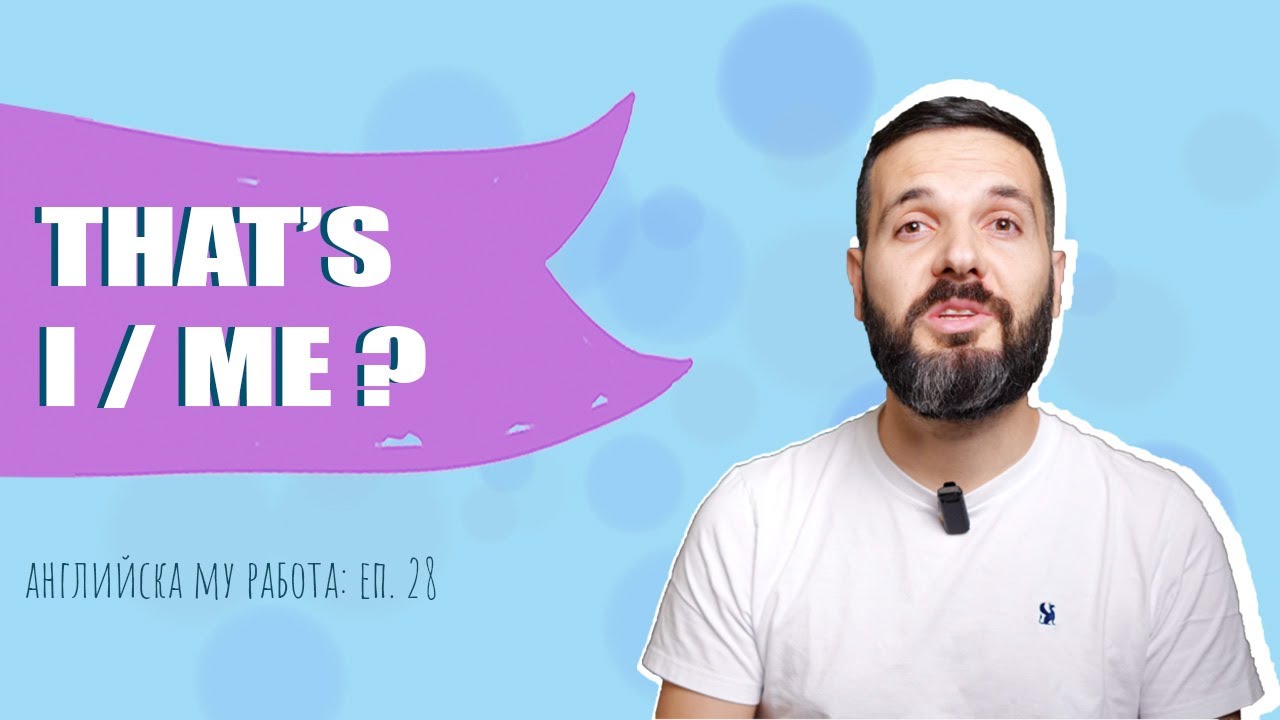 THAT'S I или THAT'S ME – личните м-я след BE: Английска му работа, Е28