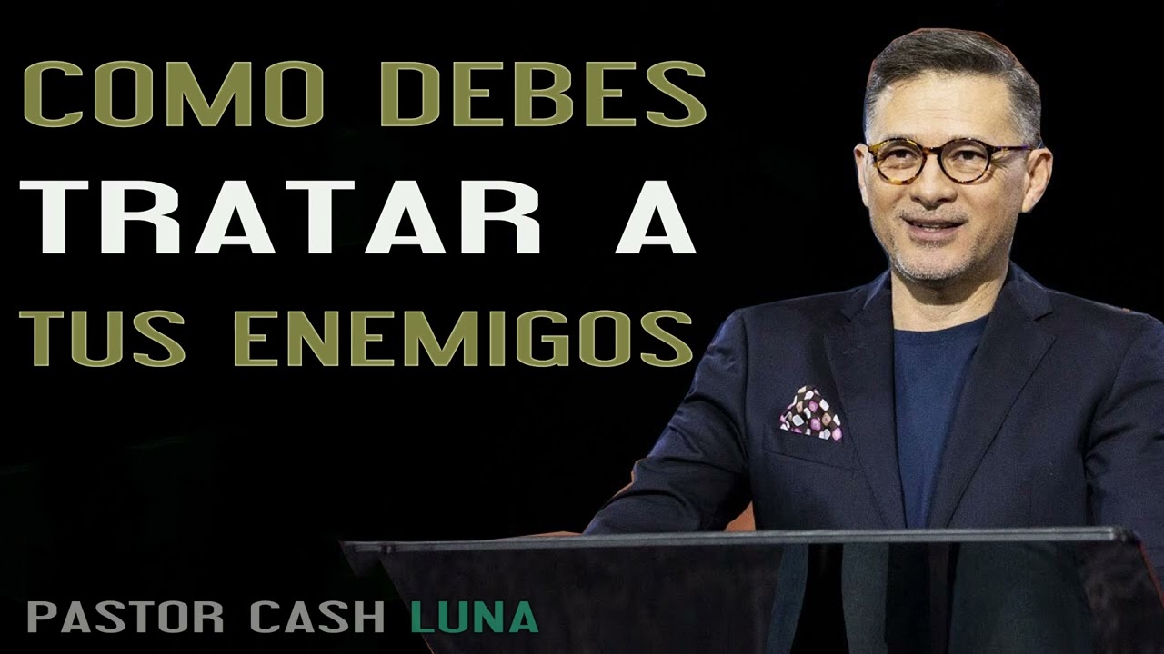 Cash Luna 2023 - COMO DEBES TRATAR A TUS ENEMIGOS - Cash Luna 2023 Predicas Completa