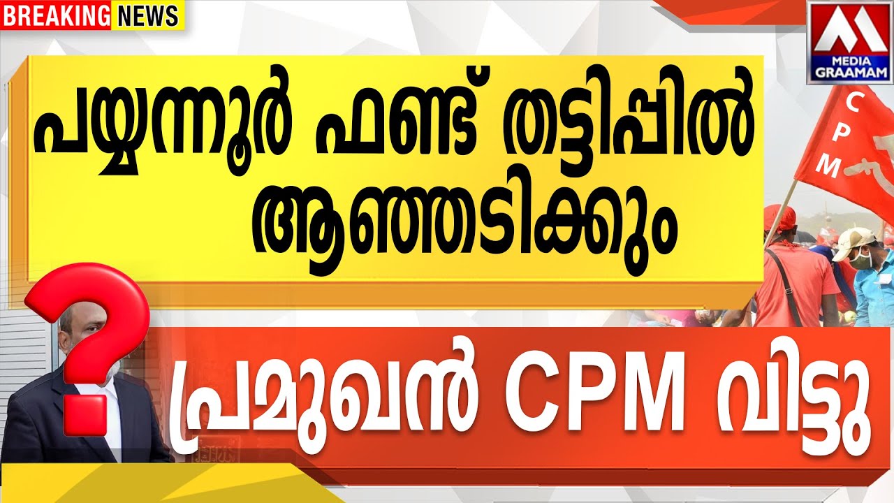 പയ്യന്നൂർ ഫണ്ട് തട്ടിപ്പിൽ | ആഞ്ഞടിക്കും  പ്രമുഖൻ CPM വിട്ടു