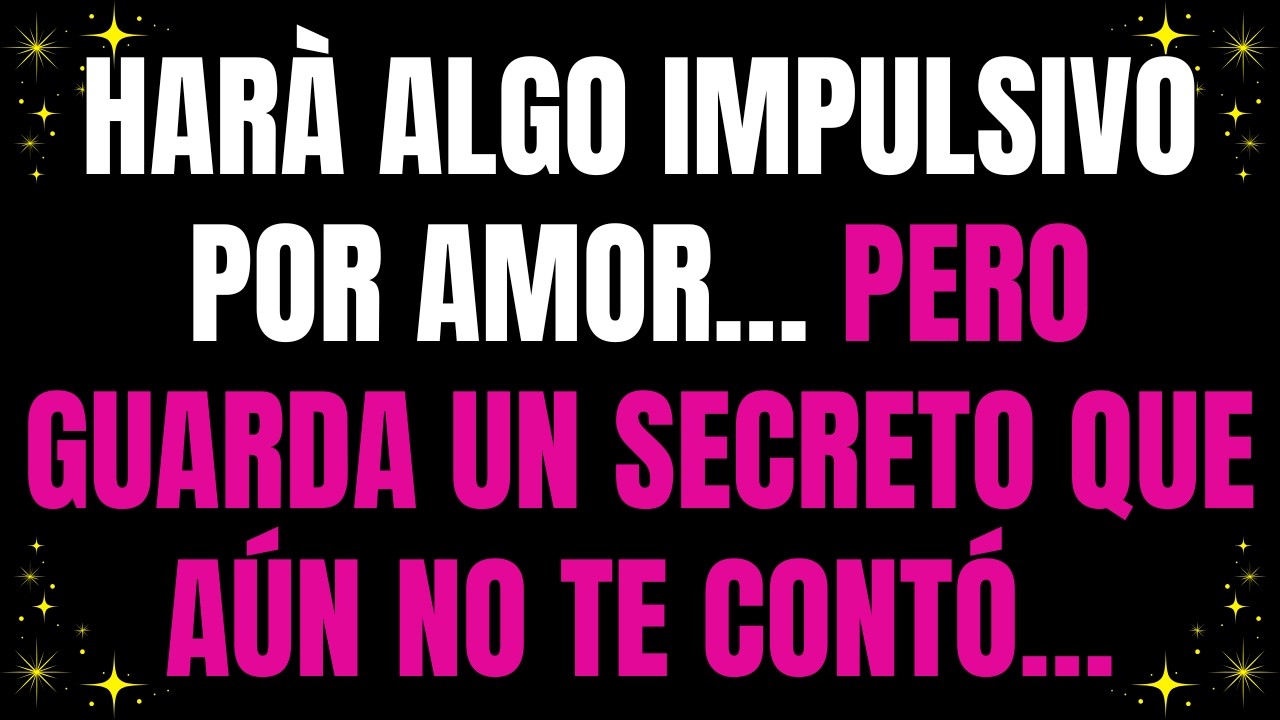 💌 Harà algo impulsivo por amor… pero guarda un secreto que aún no te contó…