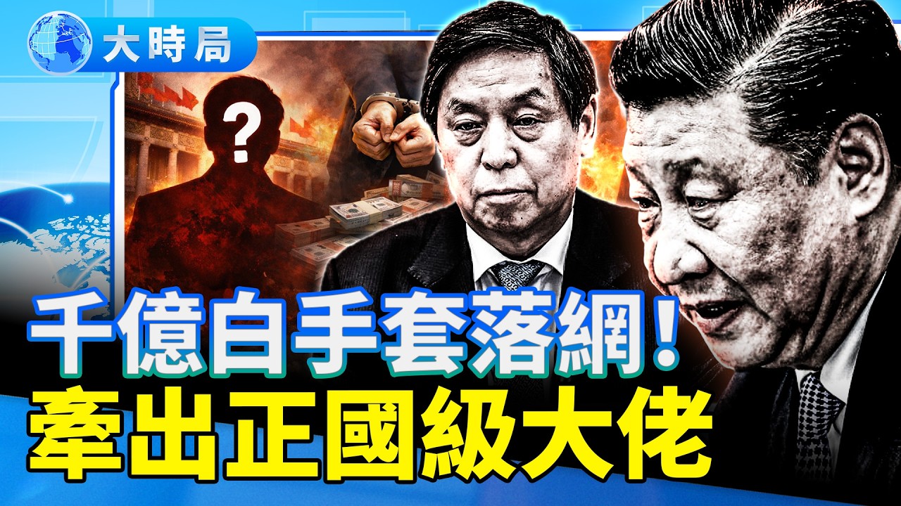 清洗風暴升級？千億白手套落網牽出正國級大佬；副國級消失數月｜要聞透視｜大時局