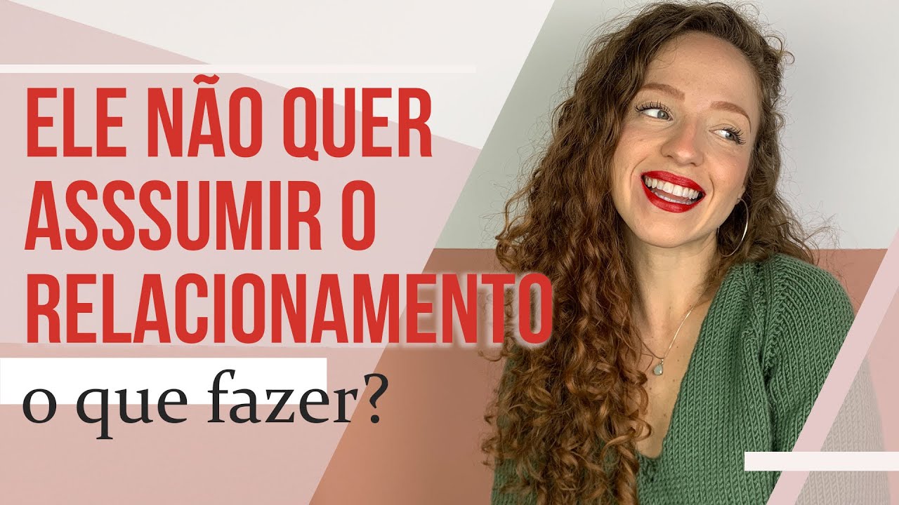 ELE N&Atilde;O QUER ASSUMIR O RELACIONAMENTO, O QUE FAZER?