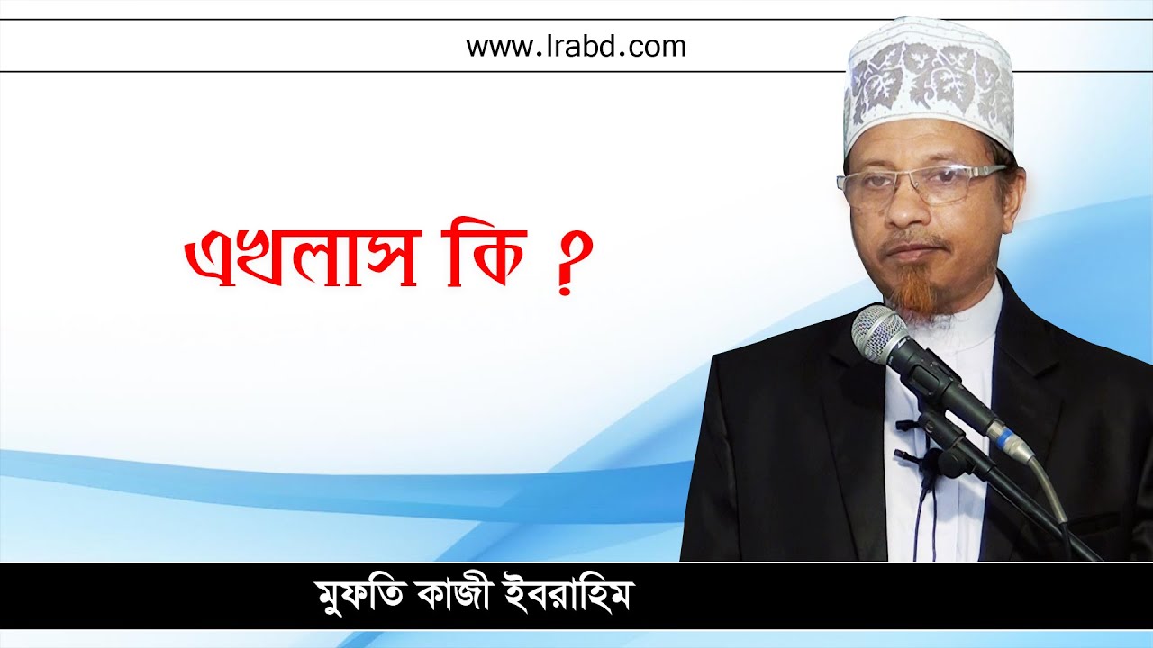 এখলাস কি ?-মুফতি কাজী ইবরাহিম