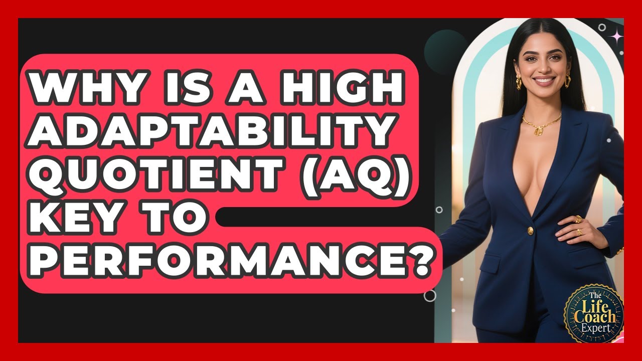 Why Is A High Adaptability Quotient (AQ) Key To Performance? - The Life Coach Expert