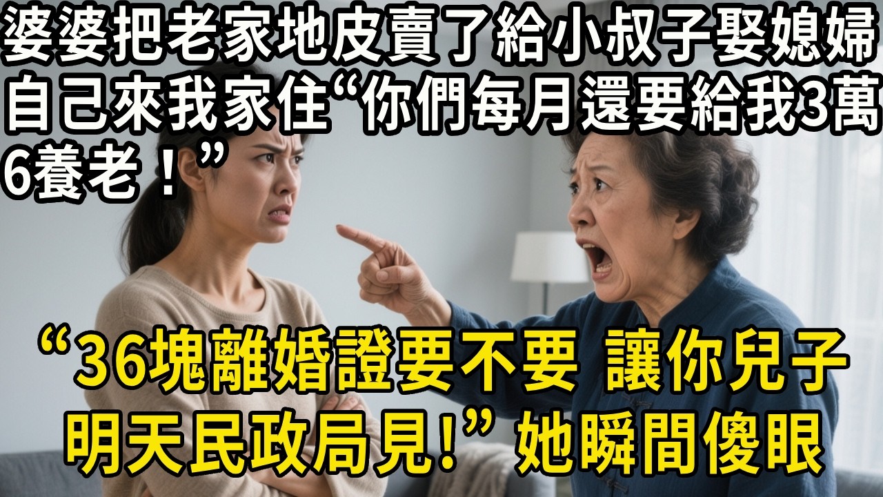 婆婆把老家地皮賣了給小叔子娶媳婦，自己來我家長住：你們每月還要給我3萬6養老！我笑了：36塊離婚證要不要，讓你兒子明天民政局見！她瞬間傻眼#中老年生活 #為人處世 #生活經驗 #情感故事