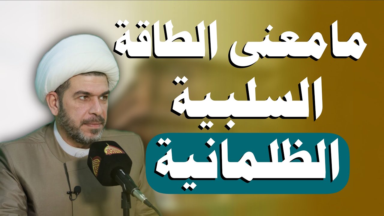 مامعنى الطاقة السلبية الظلمانية...   الشيخ حيدر الجبوري