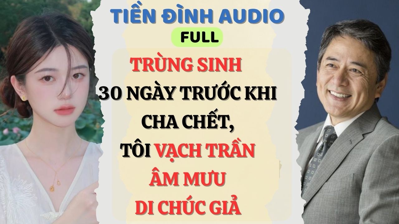 Truyện Audio | TRÙNG SINH 30 NGÀY TRƯỚC KHI CHA CHẾT,TÔI VẠCH TRẦN ÂM MƯU DI CHÚC GIẢ | #truyenaudio