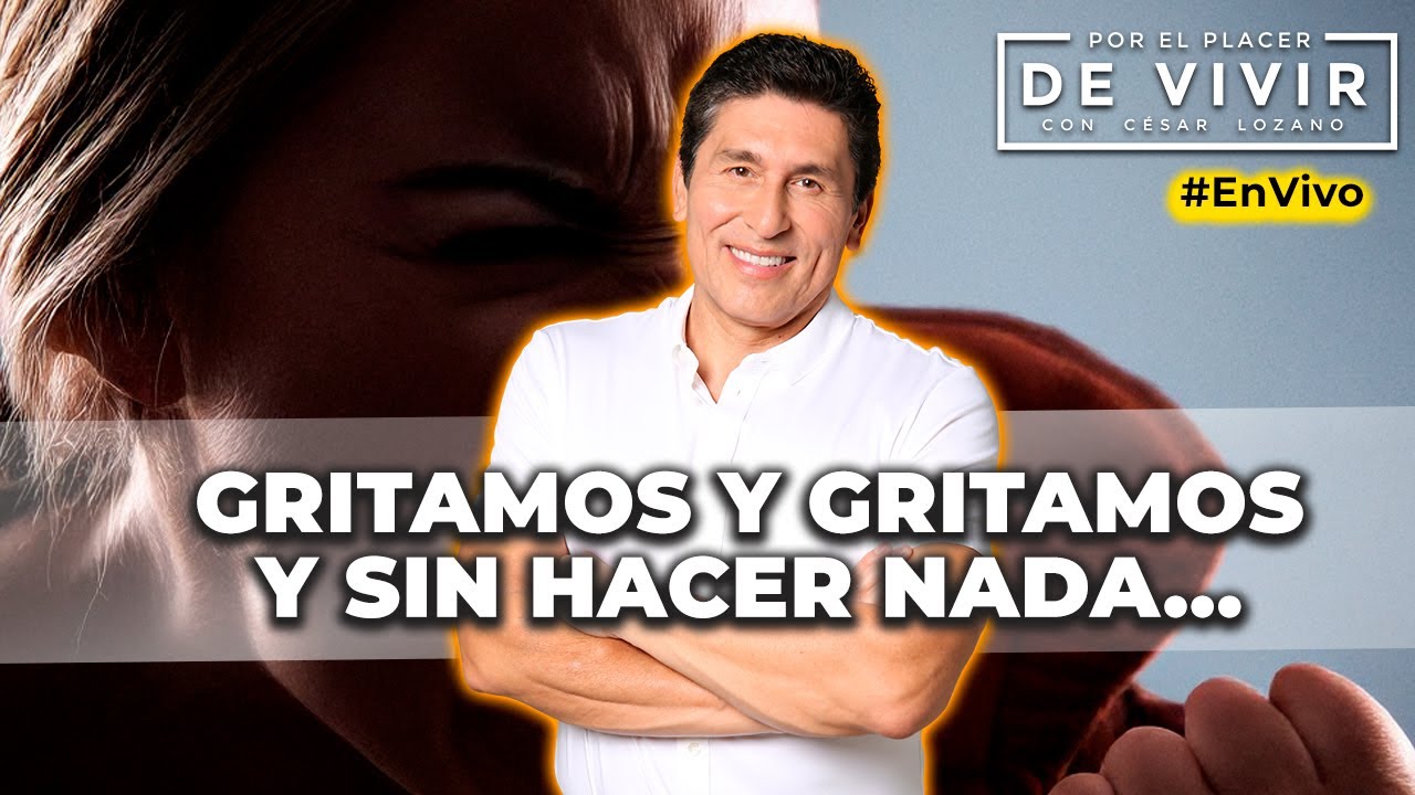 Gritamos y gritamos pero no solucionamos nada| Por el Placer de Vivir con César Lozano