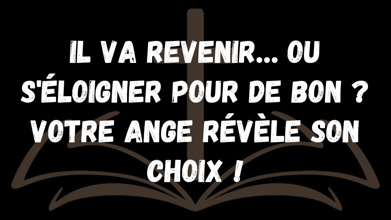 Il va revenir… ou s'éloigner pour de bon  Votre ange révèle son choix !  MESSAGE DES ANGES