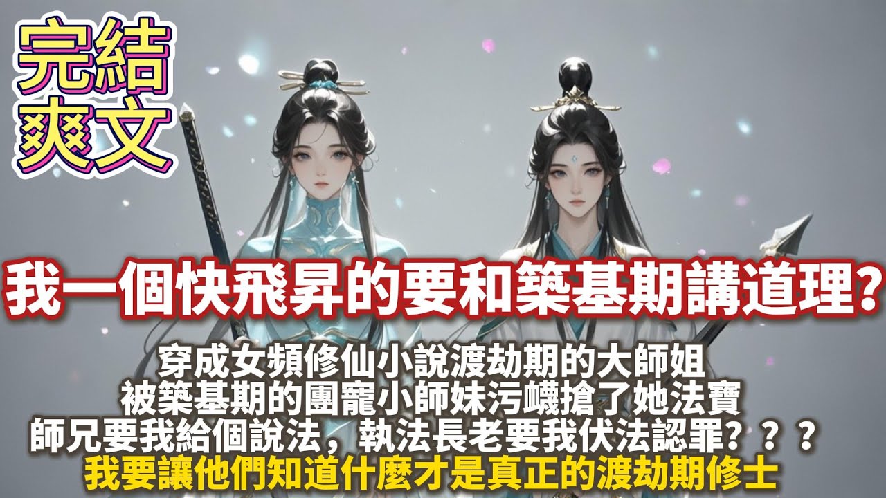 完結爽文：我一個快飛昇的要和築基期講道理？穿成女頻修仙小說渡劫期的大師姐，被築基期的團寵小師妹污衊搶了她法寶。師兄要我給個說法，執法長老要我伏法認罪。我要讓他們知道什麼纔是真正的渡劫期修士。