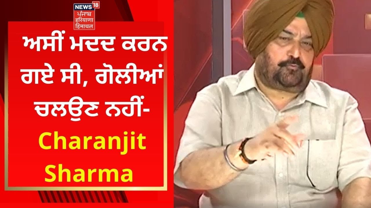 Charanjit Sharma ਬੋਲੇ- ਅਸੀਂ ਉੱਥੇ ਮਦਦ ਕਰਨ ਗਏ ਸੀ, ਗੋਲੀਆਂ ਚਲਉਣ ਨਹੀਂ | News18 Punjab