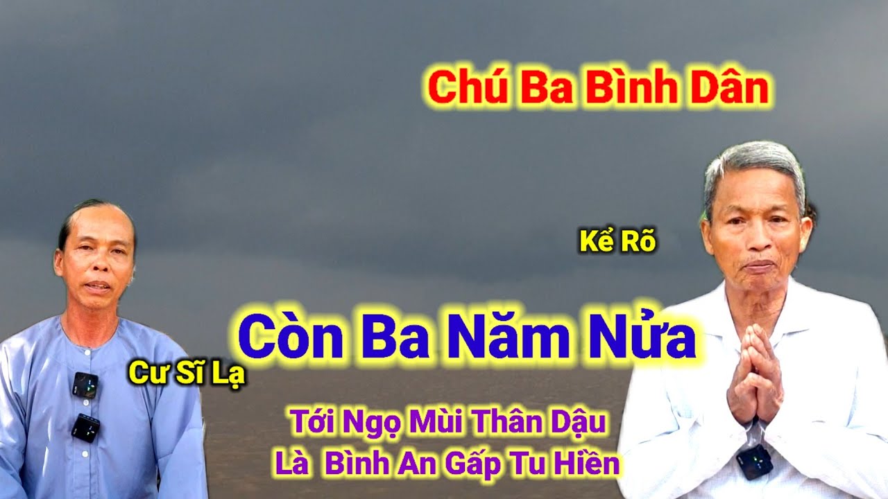 Chú Ba Cư Sĩ Kể Rõ👉Còn Ba Năm Nửa,Tới Ngọ Mùi Thân Dậu Là Bình An Gấp Tu Hiền.