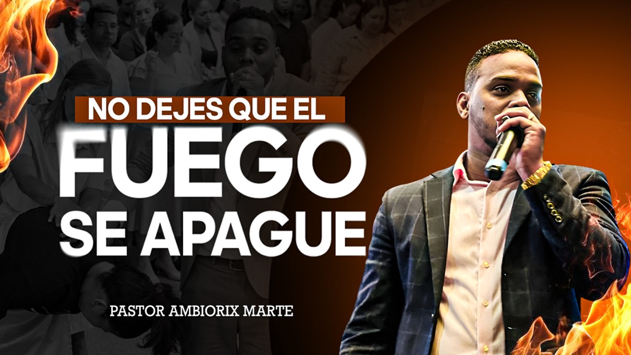 NO DEJES QUE EL FUEGO SE APAGUE / Pastor Ambiorix Marte