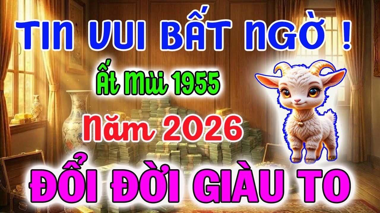 Đúng Số Tử Vi Tuổi Ất Mùi 1955: Năm 2026 Có 7 Dấu Hiệu Này Là GIÀU TO, Xóa Sạch Nghèo Khó