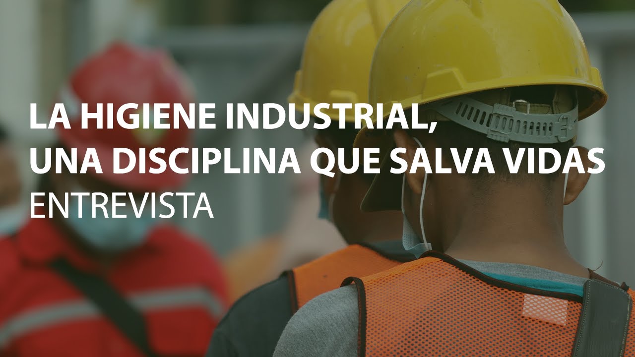 LA HIGIENE INDUSTRIAL, UNA DISCIPLINA QUE SALVA VIDAS: ENTREVISTA