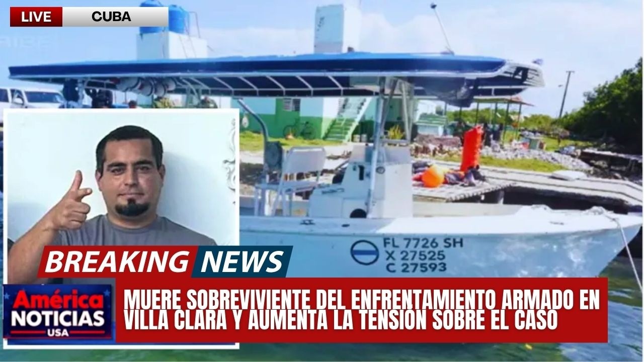 MUERE SOBREVIVIENTE DEL ENFRENTAMIENTO ARMADO EN VILLA CLARA Y AUMENTA LA TENSIÓN SOBRE EL CASO