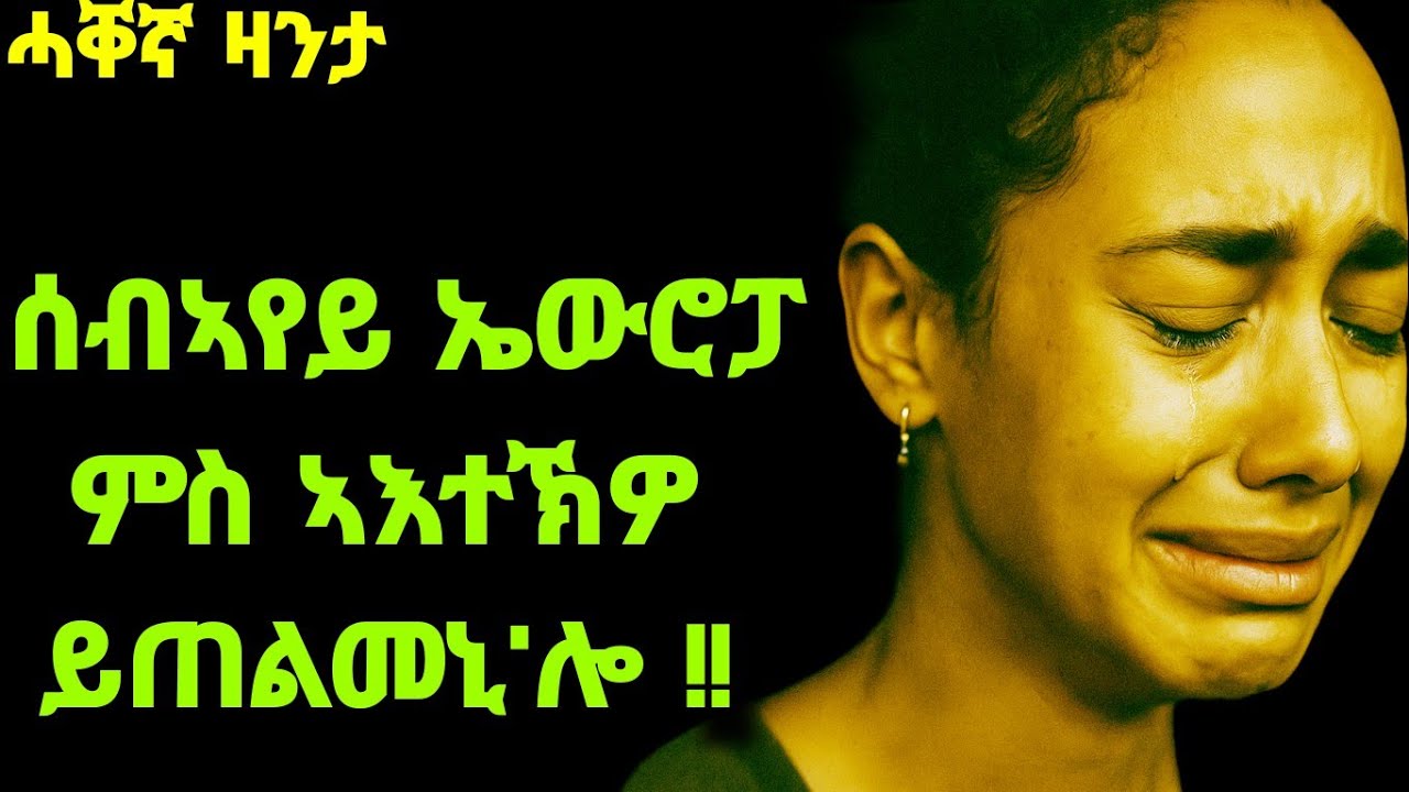 ሰብኣየይ ኤውሮፓ ምስ ኣእተኽዎ ይጠልመኒ'ሎ።