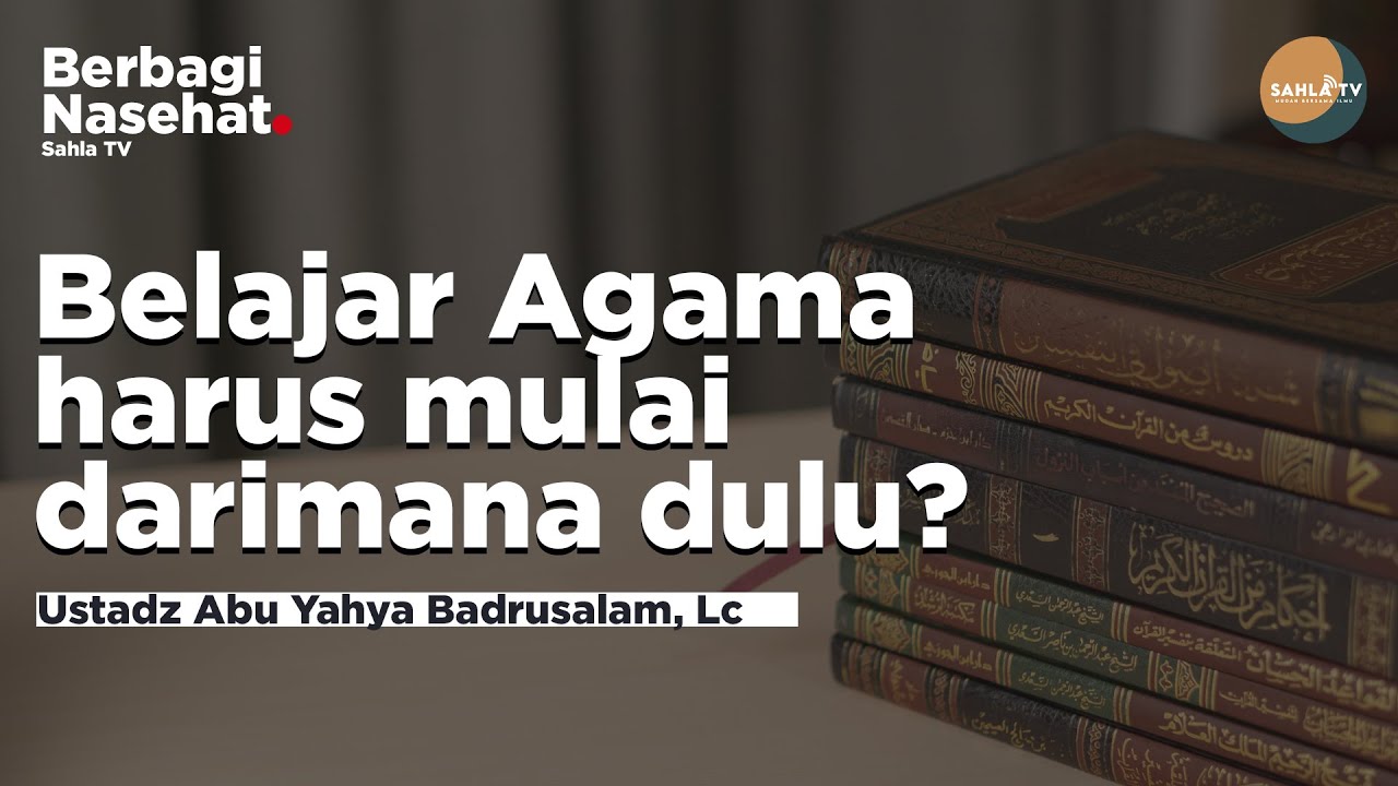 BELAJAR AGAMA HARUS MEMULAI DARIMANA DULU? - Ustadz Abu Yahya Badrusalam, Lc