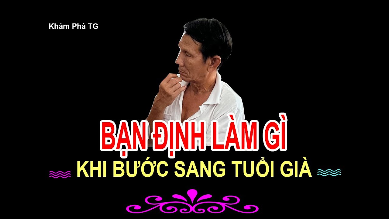 BẠN SẼ LÀM GÌ KHI BƯỚC SANG TUỔI GIÀ ? CÂU HỎI CỰC KỲ KHÓ TRẢ LỜI