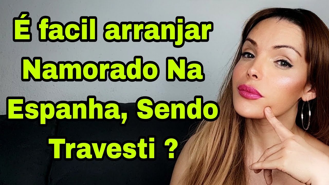 É FACIL ARRANJAR NAMORADO NA ESPANHA, SENDO TRAVESTI?