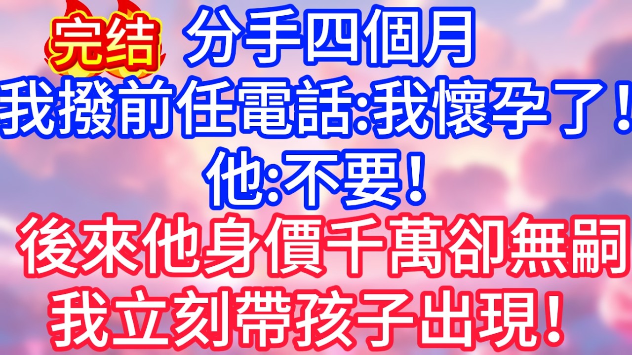 【情感故事】分手四個月，我撥前任電話：我懷孕了！他：不要！後來他身價千萬卻無嗣，我立刻帶孩子出現！#故事 #人生哲理