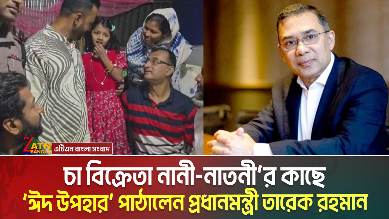 চা বিক্রেতা নানী-নাতনী&rsquo;র কাছে &lsquo;ঈদ উপহার&rsquo; পাঠালেন প্রধানমন্ত্রী | Eid Gift | Tarique Rahman Gift