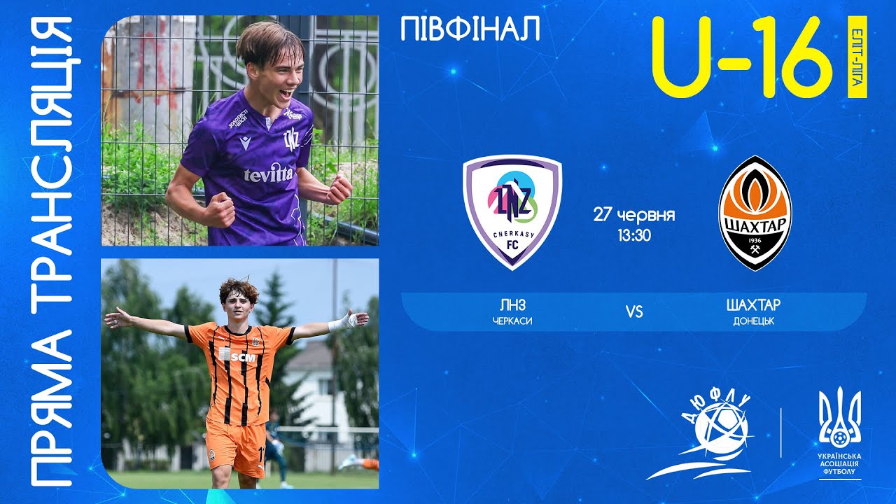 ЛНЗ (Черкаси) – ФК Шахтар (Донецьк) | ЧЕМПІОНАТ УКРАЇНИ З ФУТБОЛУ | ЕЛІТ ЛІГА | ПІВФІНАЛ | U-16