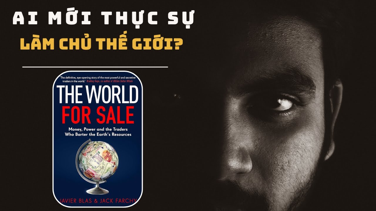 THE WORLD FOR SALE: Ai Mới Thực Sự L&agrave;m Chủ Thế Giới? | Review S&aacute;ch Javier Blas & Jack Farchy |