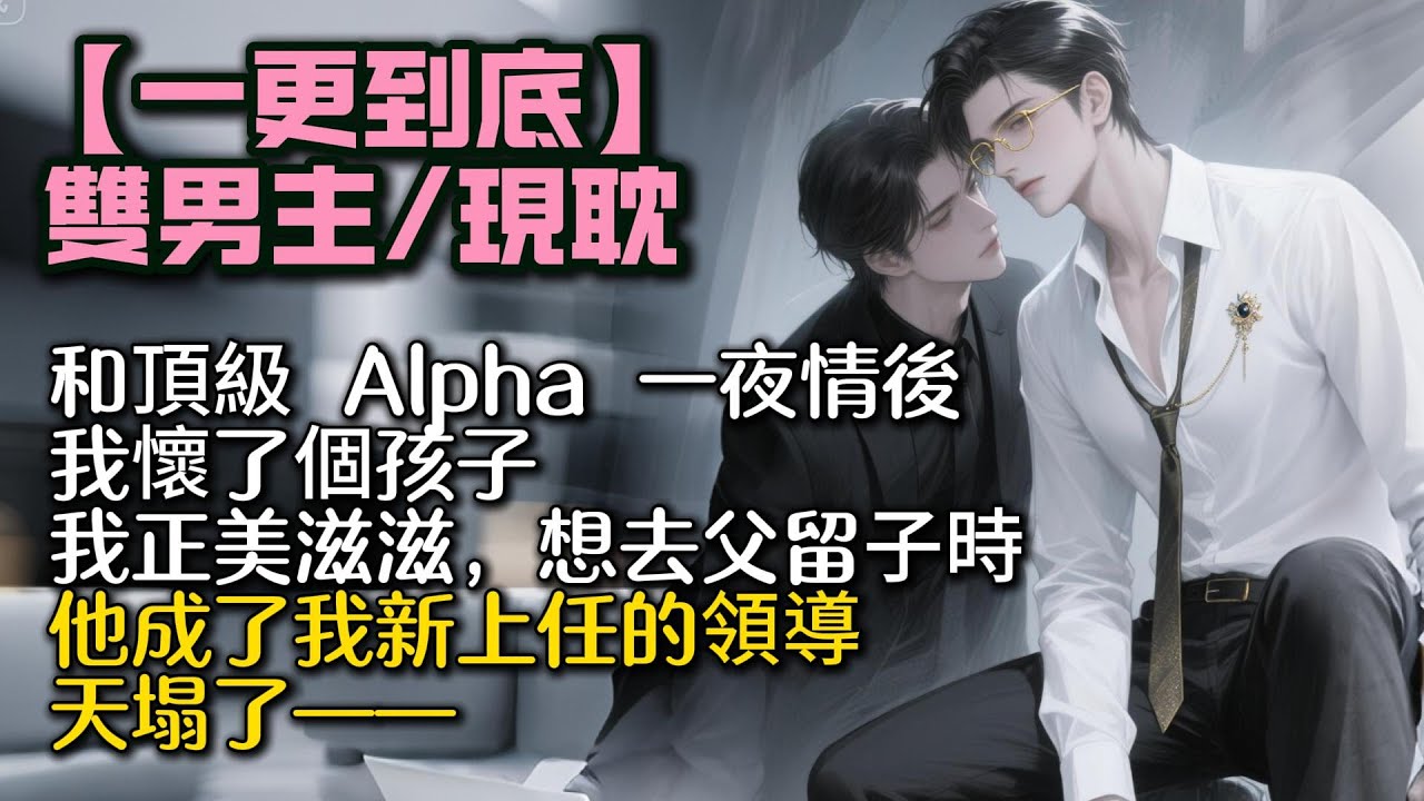 【完結雙男主】和頂級 Alpha 一夜情後，我懷了個孩子。我正美滋滋，想去父留⼦時。他成了我新上任的領導。天塌了——#bl #双男主 #雙男主 #小說#小说 #男男#男同#耽美#po文#一口氣看完