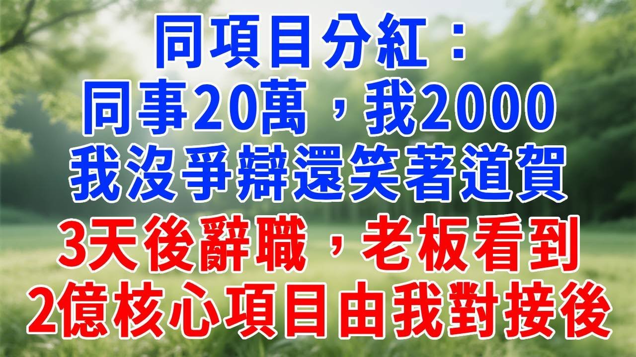項目分紅我拿2000，同事拿20萬，我笑著恭喜沒多說，三天後遞辭呈，老板看到2億核心項目全由我對接當場楞住！#人生感悟  #故事分享 #故事頻道 #职场 #生活經驗 #打脸 #报恩