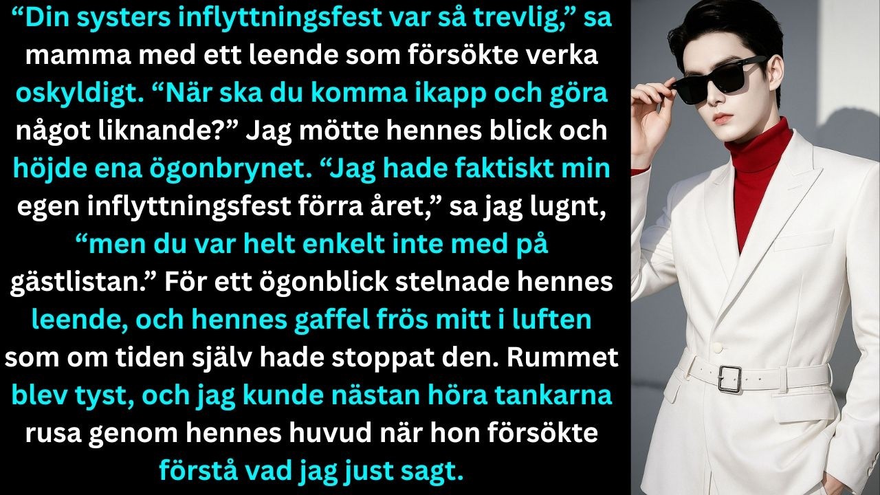 “Din systers inflyttningsfest var så trevlig,” sa mamma. “När ska du komma ikapp?”