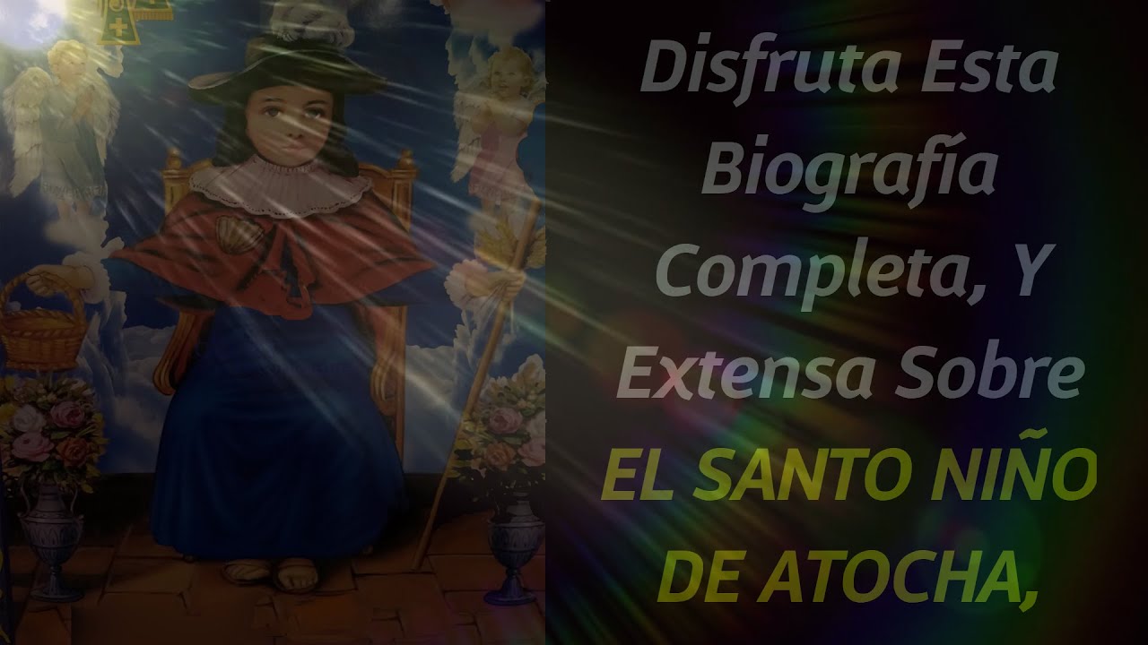 Disfruta Esta Biografía Completa Y Extensa Sobre EL SANTO NIÑO DE ATOCHA.