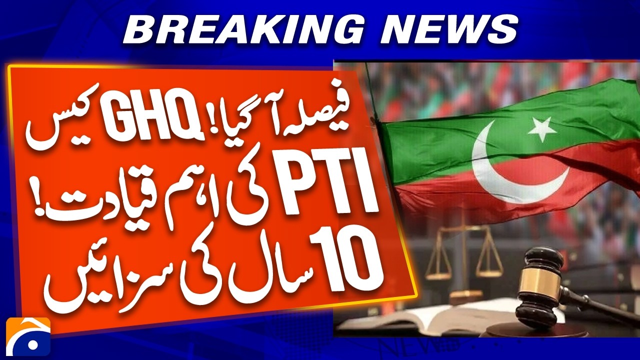 Court Decision: 10-Year Sentence for PTI Leaders in GHQ Attack Case | Breaking News