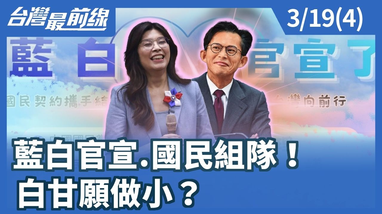 藍白官宣.國民組隊！ 白甘願做小？【台灣最前線】2026.03.19(4)