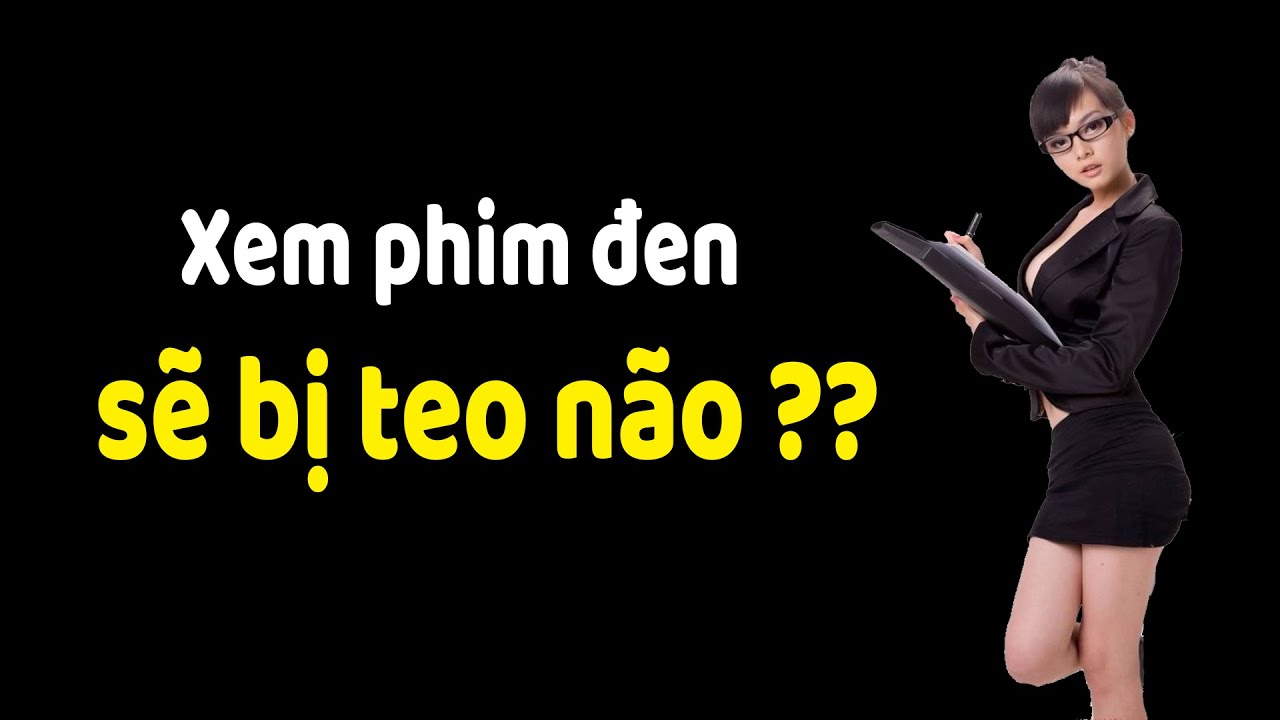 Vén màn sự thật xem phim đen làm teo não??
