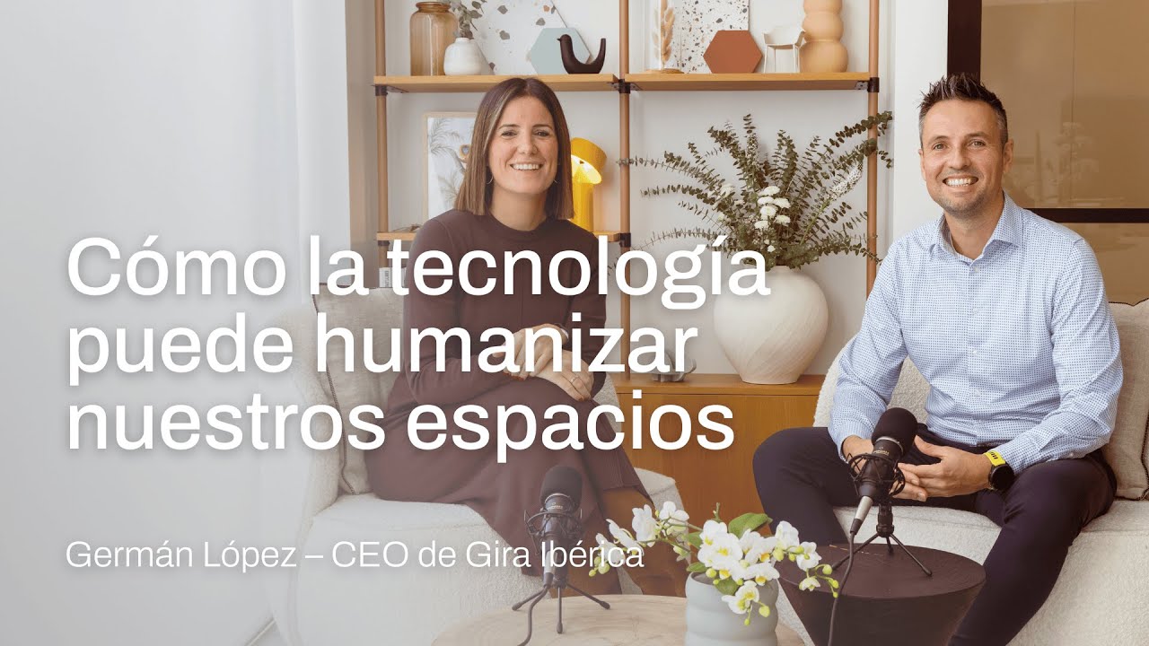 Cómo la tecnología puede humanizar nuestros espacios con Germán López CEO de Gira Ibérica