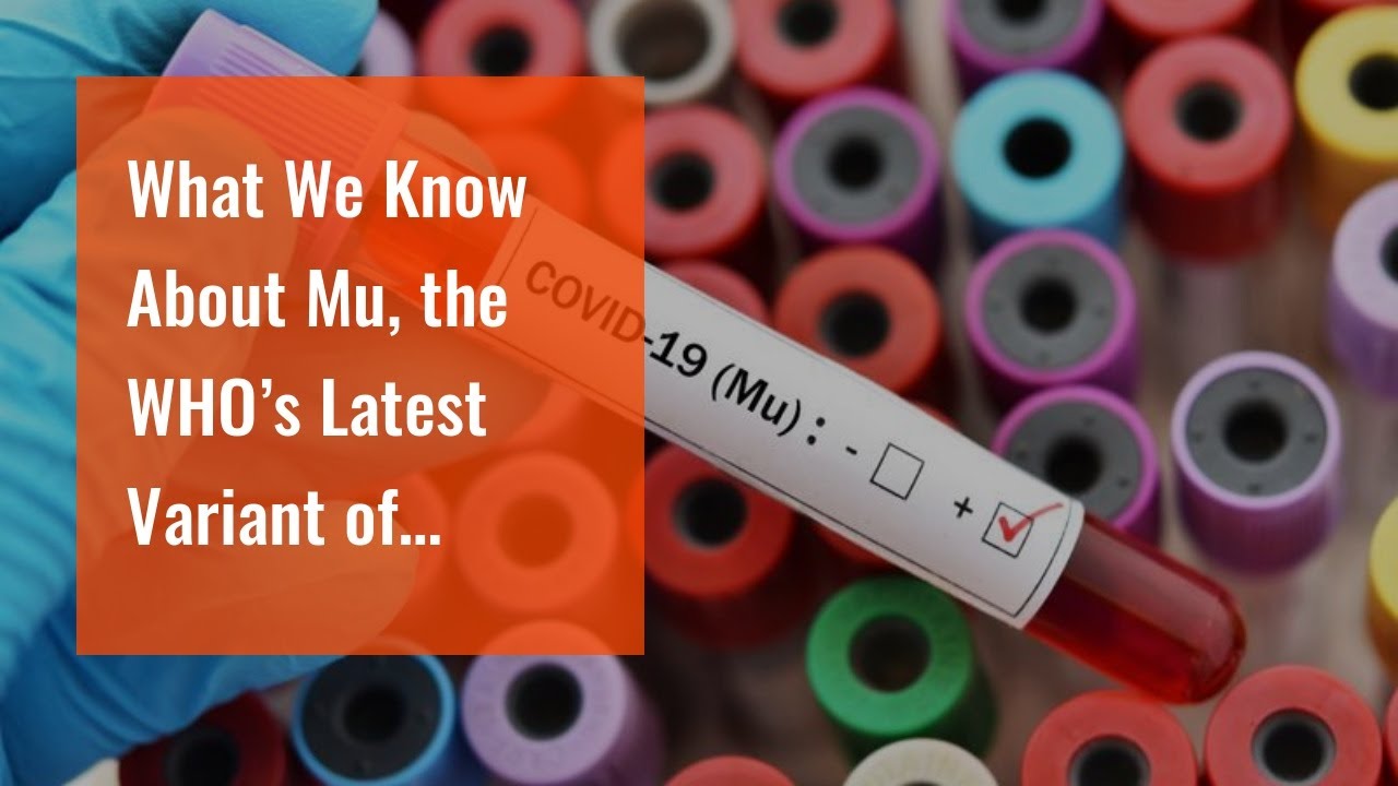 What We Know About Mu, the WHO&rsquo;s Latest Variant of Interest