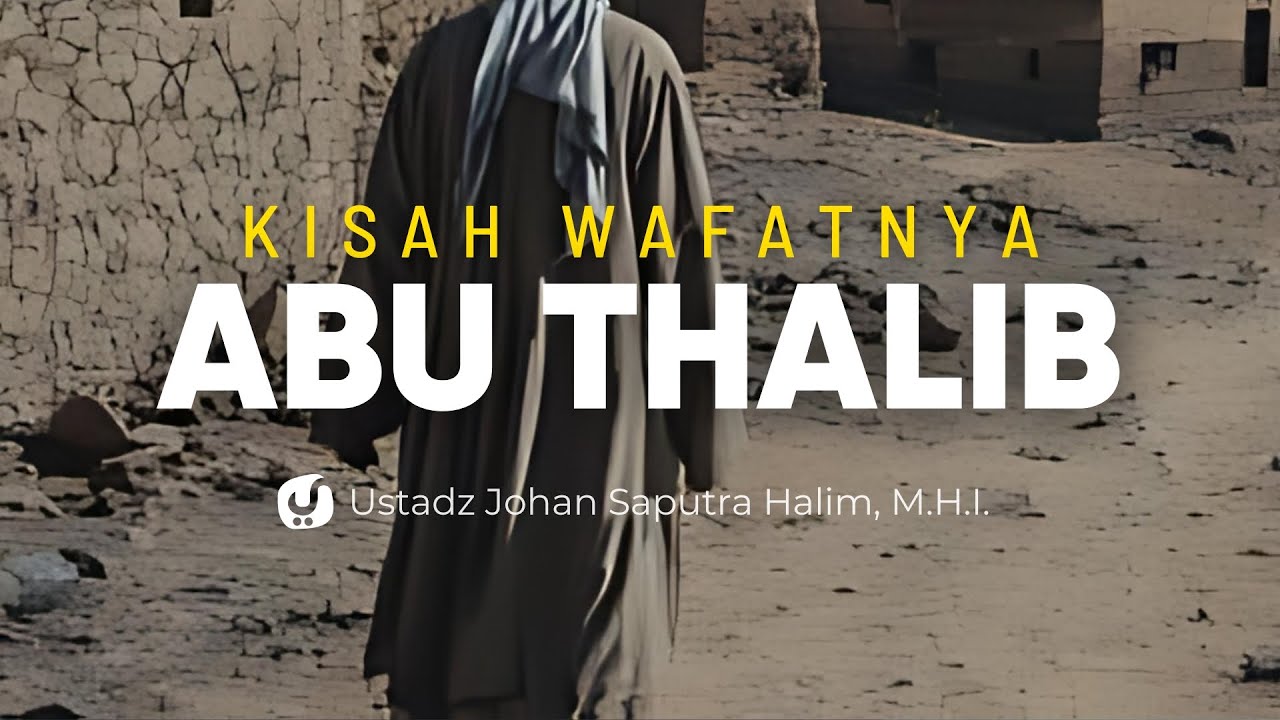 Pelajaran dari Kisah Wafatnya Abu Thalib - Ustadz Johan Saputra Halim, M.H.I.