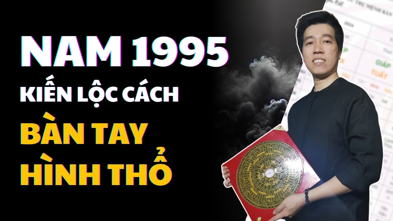 🔴 Nam Ất Hợi 1995 - Kiến Lộc Cách - Bàn Tay Hình Thổ