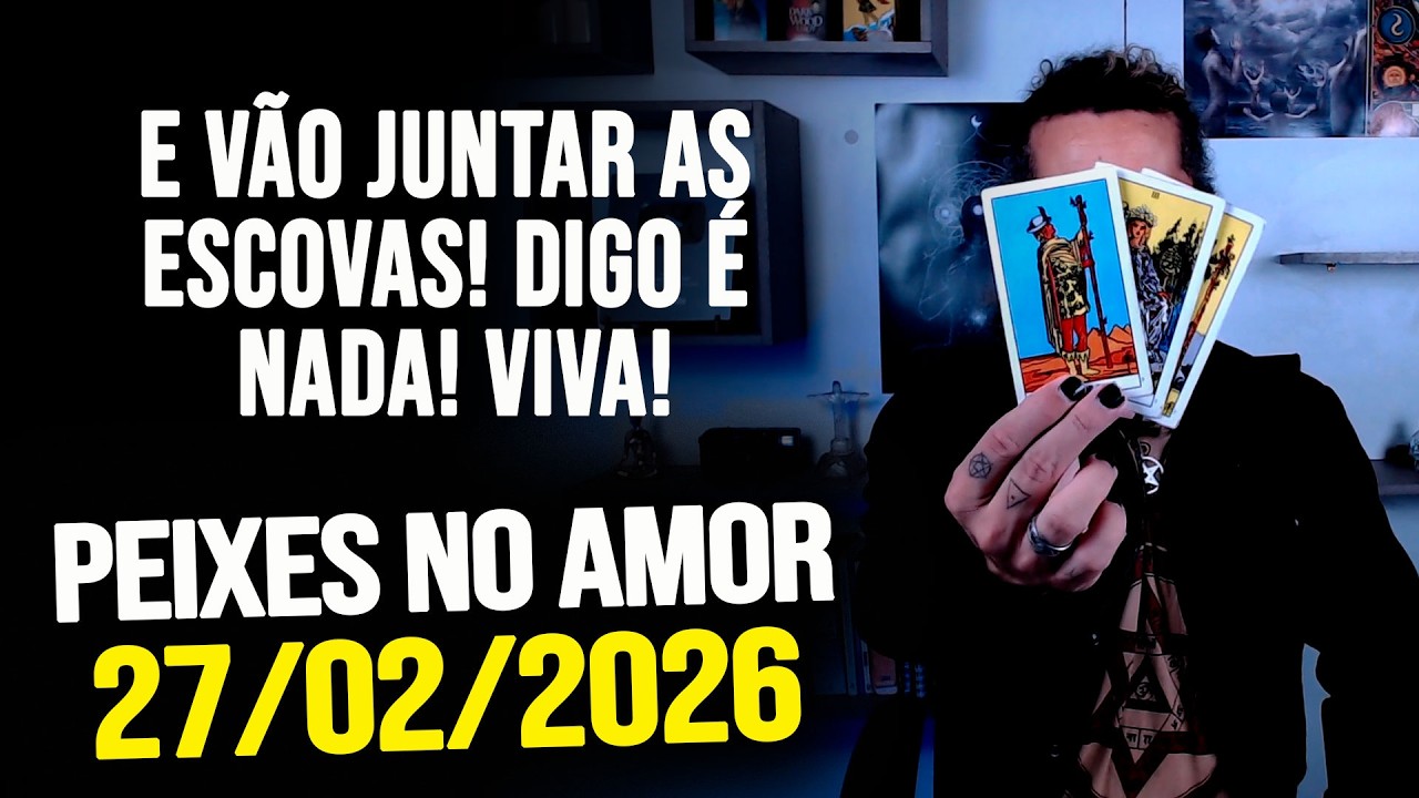 E VÃO JUNTAR AS ESCOVAS! DIGO É NADA! VIVA!!!! PEIXES NO AMOR - SEXTA 27/02/2026 ❤️