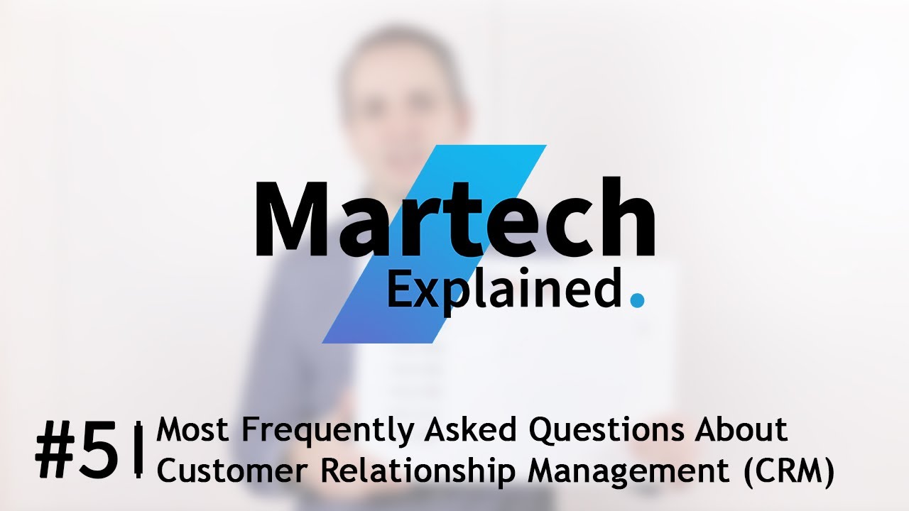 Martech Explained #5 - The Most Frequently Asked Questions About Customer Relationship Management