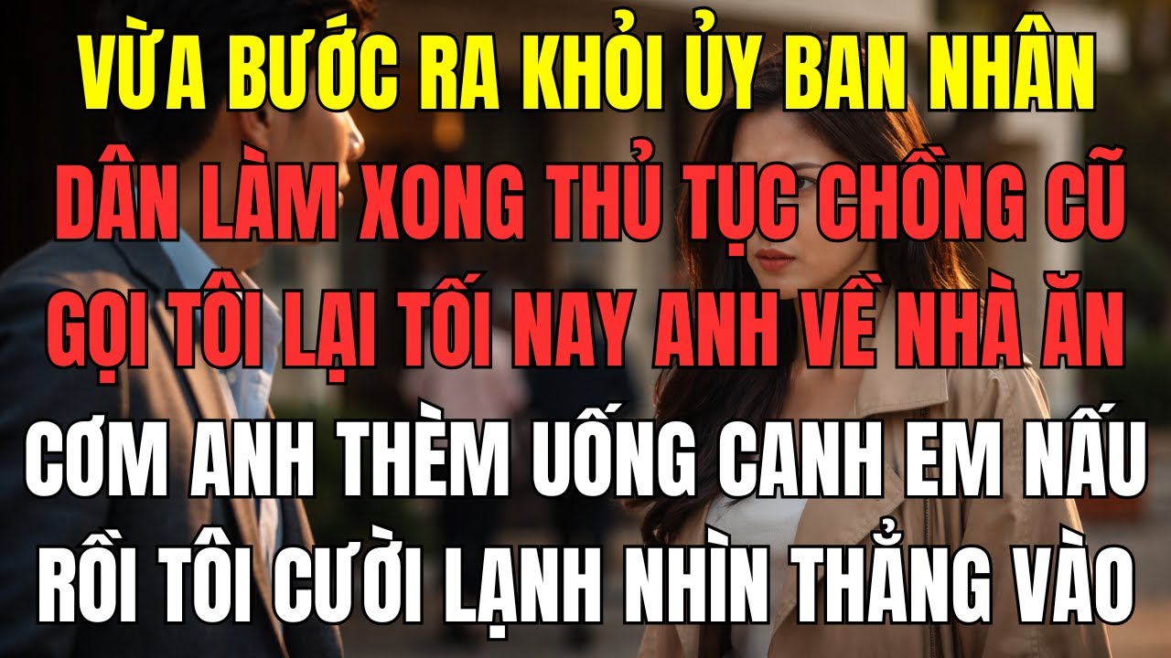 Vừa bước ra khỏi Ủy ban nhân dân làm xong thủ tục, chồng cũ gọi tôi lại:“Tối nay anh về nhà ăn cơm