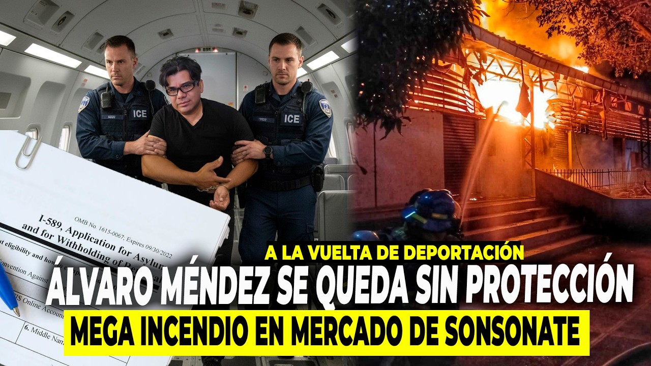 ÁLVARO MÉNDEZ SE QUEDA SIN PROTECCIÓN MIGRATORIA/ MEGA INCENDIO EN MERCADO DE SONSONATE