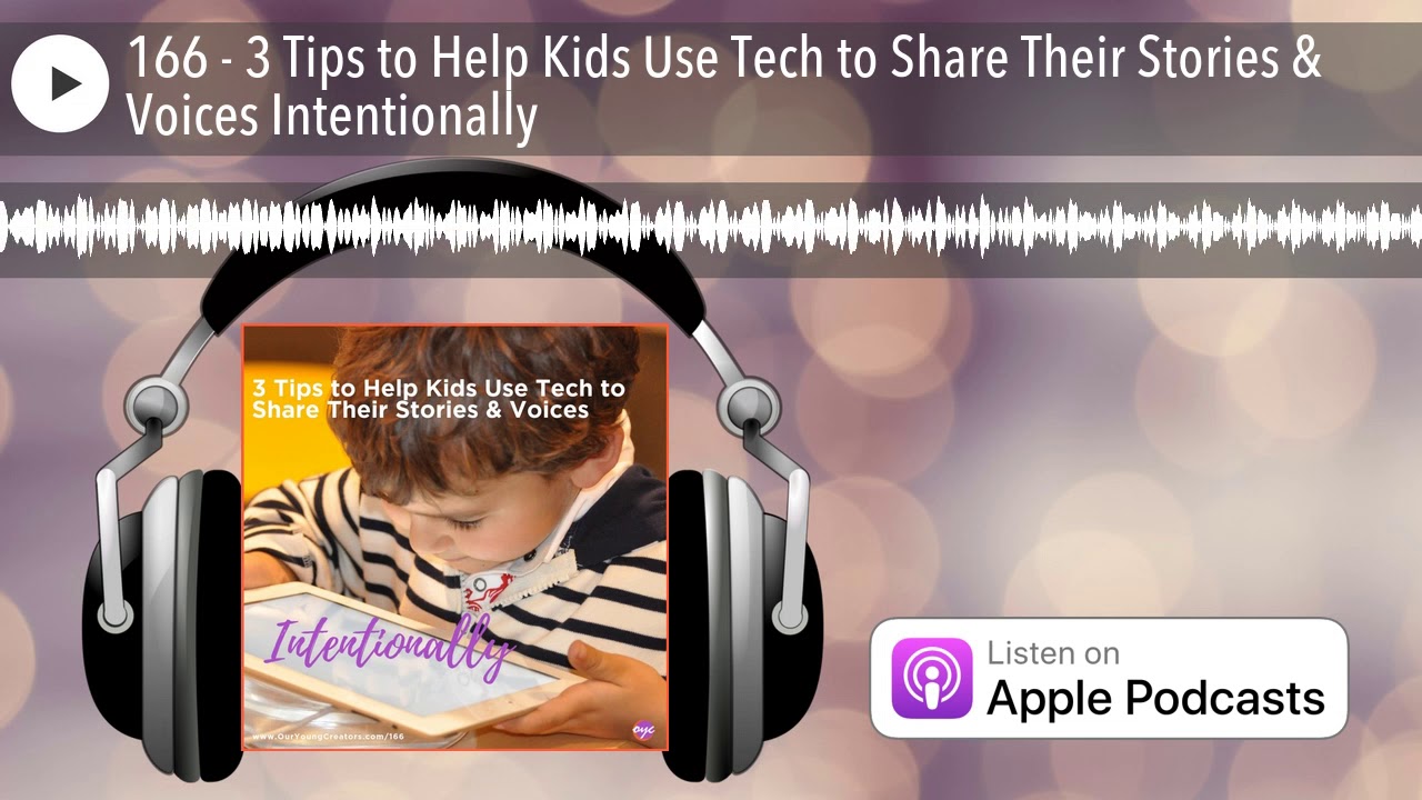 166 - 3 Tips to Help Kids Use Tech to Share Their Stories & Voices Intentionally