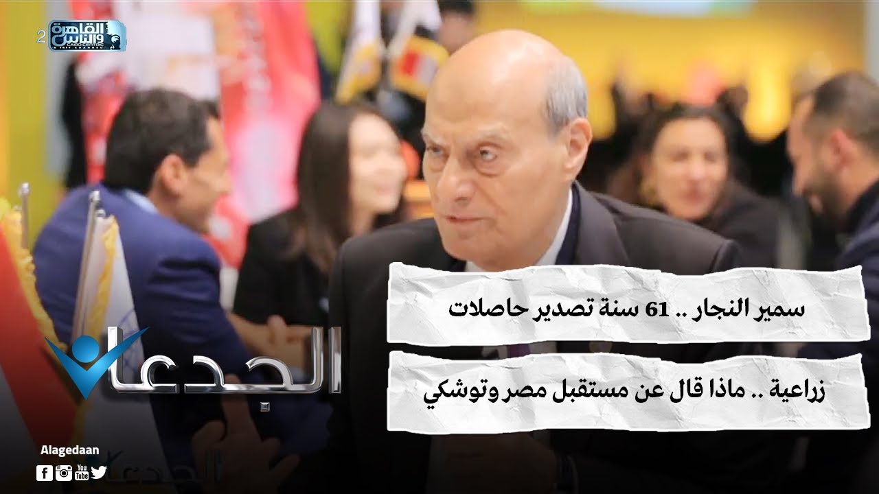 سمير النجار .. ٦١ سنة تصدير حاصلات زراعية .. ماذا قال عن مستقبل مصر وتوشكي