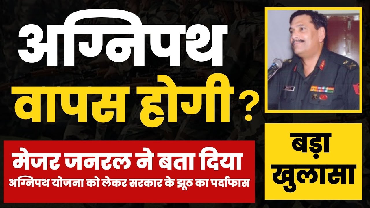 अग्निपथ योजना हरहाल में वापस होगी ? मेजर जनरल ने खोली सरकार के झूठ की पोल